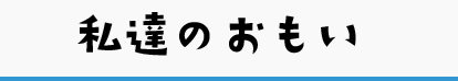 私達のおもい