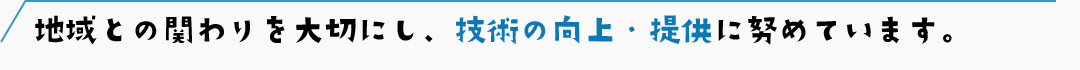 地域との関わりを大切にし、技術の向上・提供に努めています。